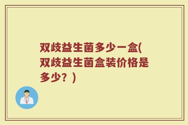 双歧益生菌多少一盒(双歧益生菌盒装价格是多少？)