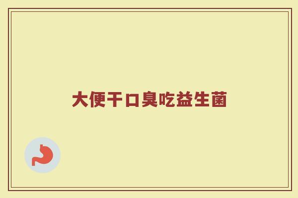 大便干口臭吃益生菌