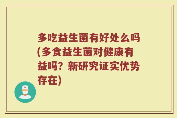 多吃益生菌有好处么吗(多食益生菌对健康有益吗？新研究证实优势存在)