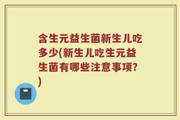 含生元益生菌新生儿吃多少(新生儿吃生元益生菌有哪些注意事项？)