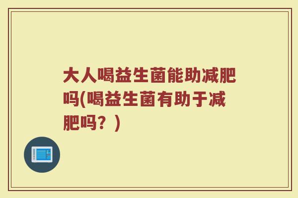大人喝益生菌能助减肥吗(喝益生菌有助于减肥吗？)