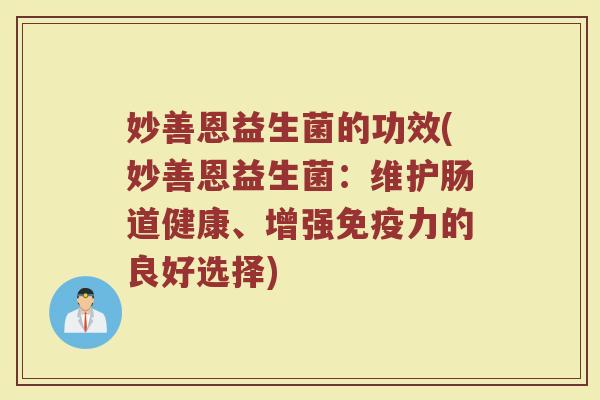 妙善恩益生菌的功效(妙善恩益生菌：维护肠道健康、增强免疫力的良好选择)