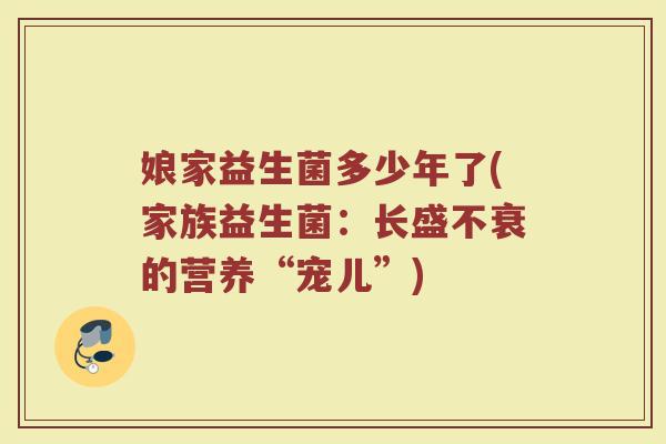 娘家益生菌多少年了(家族益生菌：长盛不衰的营养“宠儿”)
