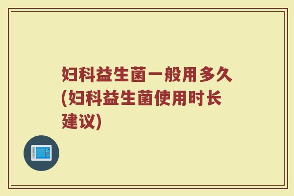 妇科益生菌一般用多久(妇科益生菌使用时长建议)