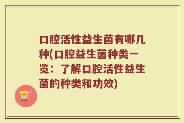 口腔活性益生菌有哪几种(口腔益生菌种类一览：了解口腔活性益生菌的种类和功效)