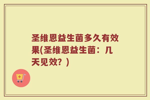 圣维恩益生菌多久有效果(圣维恩益生菌：几天见效？)