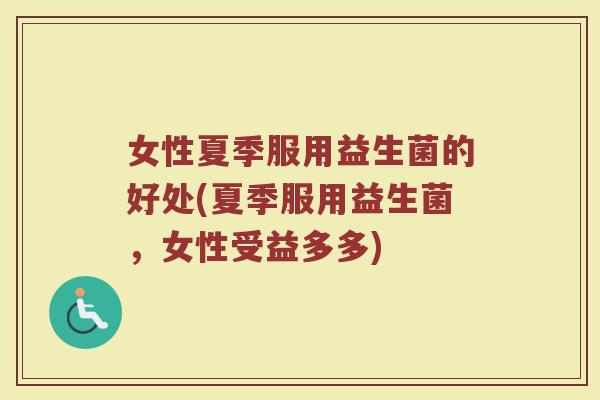 女性夏季服用益生菌的好处(夏季服用益生菌，女性受益多多)