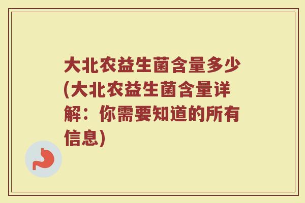 大北农益生菌含量多少(大北农益生菌含量详解：你需要知道的所有信息)