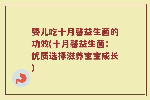 婴儿吃十月馨益生菌的功效(十月馨益生菌：优质选择滋养宝宝成长)