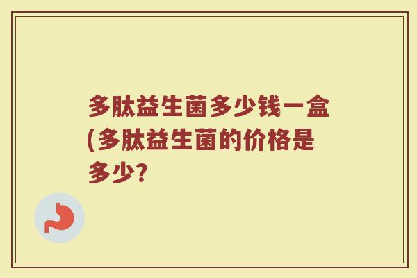多肽益生菌多少钱一盒(多肽益生菌的价格是多少？