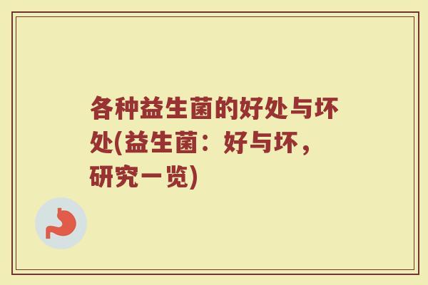 各种益生菌的好处与坏处(益生菌：好与坏，研究一览)