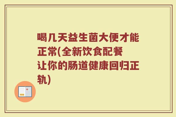 喝几天益生菌大便才能正常(全新饮食配餐 让你的肠道健康回归正轨)