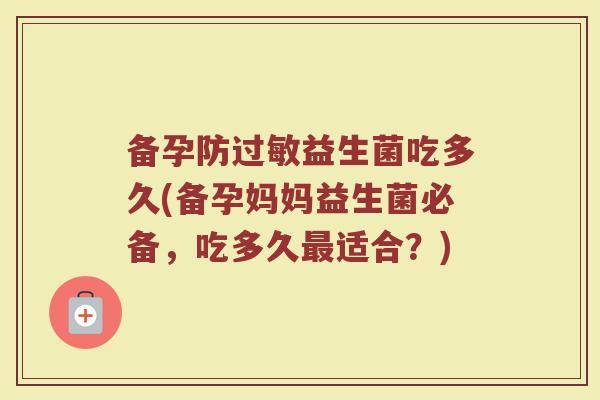 备孕防过敏益生菌吃多久(备孕妈妈益生菌必备，吃多久最适合？)