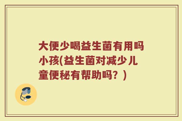 大便少喝益生菌有用吗小孩(益生菌对减少儿童便秘有帮助吗？)