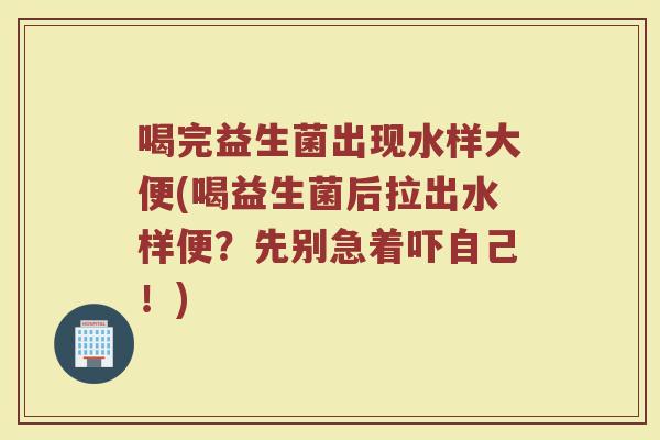 喝完益生菌出现水样大便(喝益生菌后拉出水样便？先别急着吓自己！)