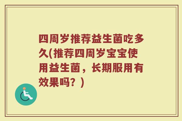 四周岁推荐益生菌吃多久(推荐四周岁宝宝使用益生菌，长期服用有效果吗？)