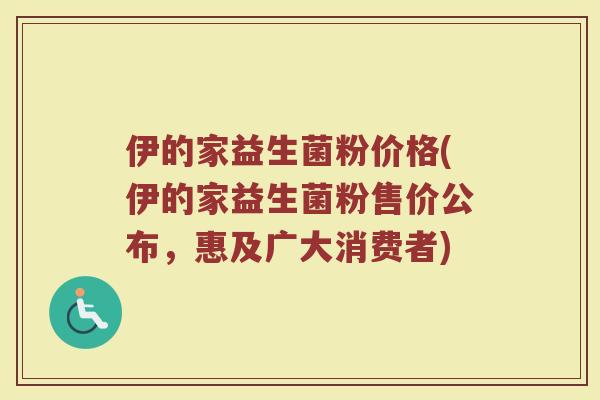 伊的家益生菌粉价格(伊的家益生菌粉售价公布，惠及广大消费者)