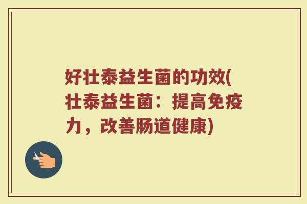 好壮泰益生菌的功效(壮泰益生菌：提高免疫力，改善肠道健康)