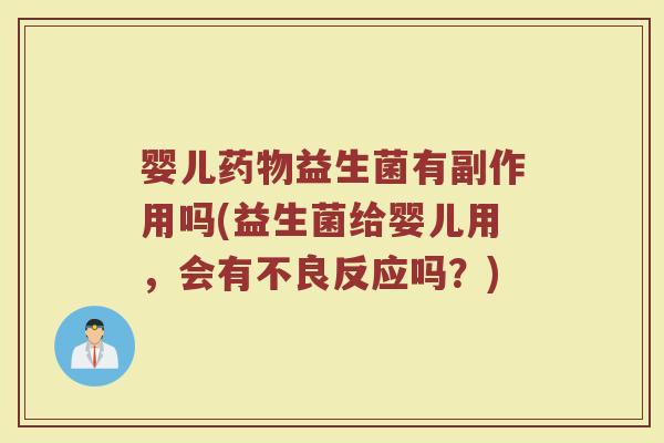 婴儿药物益生菌有副作用吗(益生菌给婴儿用，会有不良反应吗？)