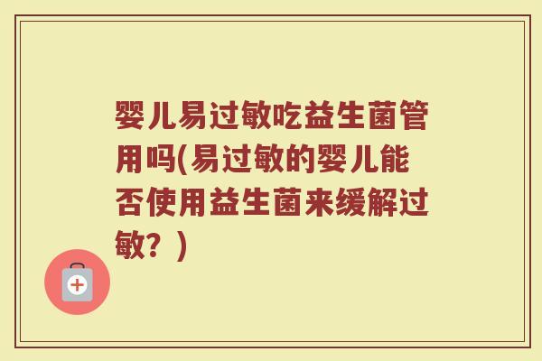 婴儿易过敏吃益生菌管用吗(易过敏的婴儿能否使用益生菌来缓解过敏？)