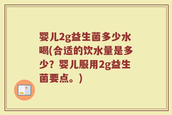 婴儿2g益生菌多少水喝(合适的饮水量是多少？婴儿服用2g益生菌要点。)