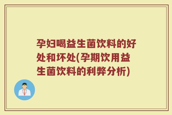 孕妇喝益生菌饮料的好处和坏处(孕期饮用益生菌饮料的利弊分析)