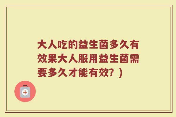 大人吃的益生菌多久有效果大人服用益生菌需要多久才能有效？)