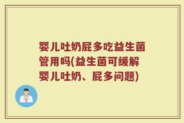 婴儿吐奶屁多吃益生菌管用吗(益生菌可缓解婴儿吐奶、屁多问题)