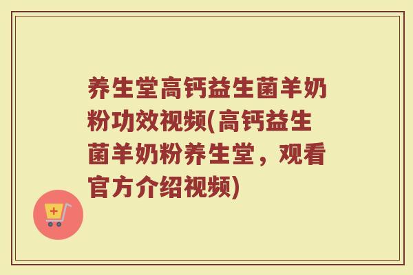 养生堂高钙益生菌羊奶粉功效视频(高钙益生菌羊奶粉养生堂，观看官方介绍视频)