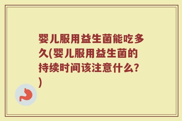 婴儿服用益生菌能吃多久(婴儿服用益生菌的持续时间该注意什么？)