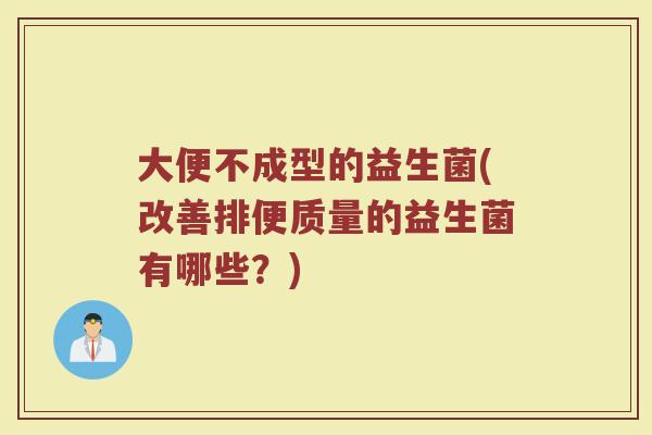 大便不成型的益生菌(改善排便质量的益生菌有哪些？)