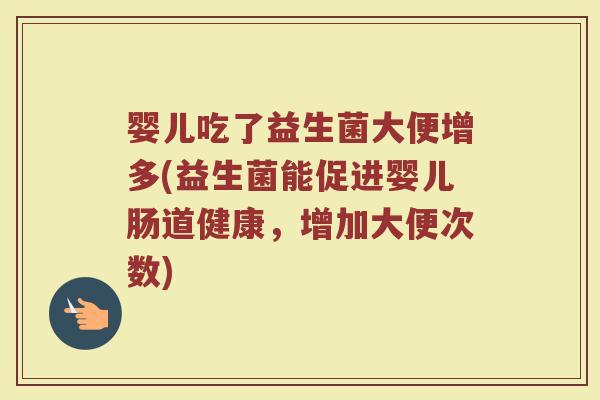 婴儿吃了益生菌大便增多(益生菌能促进婴儿肠道健康，增加大便次数)