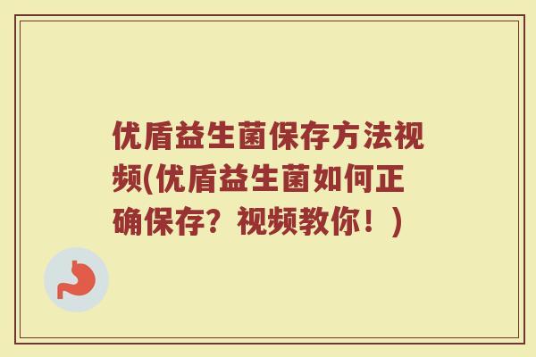 优盾益生菌保存方法视频(优盾益生菌如何正确保存？视频教你！)