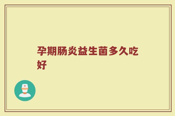 孕期肠炎益生菌多久吃好