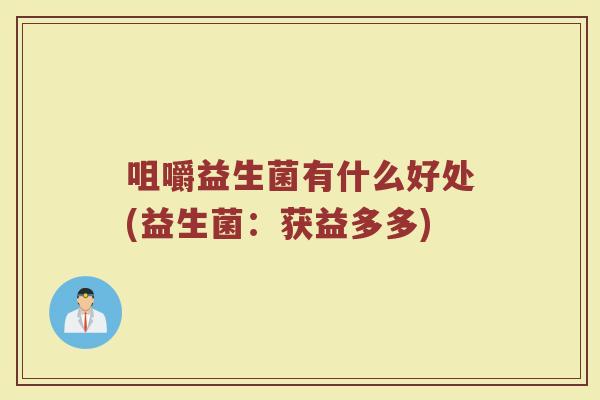 咀嚼益生菌有什么好处(益生菌：获益多多)