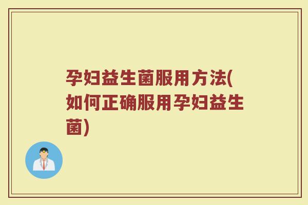 孕妇益生菌服用方法(如何正确服用孕妇益生菌)