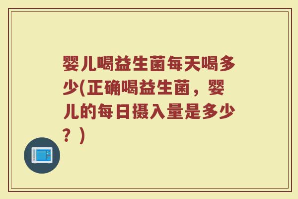 婴儿喝益生菌每天喝多少(正确喝益生菌，婴儿的每日摄入量是多少？)