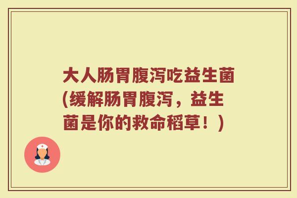 大人肠胃腹泻吃益生菌(缓解肠胃腹泻，益生菌是你的救命稻草！)