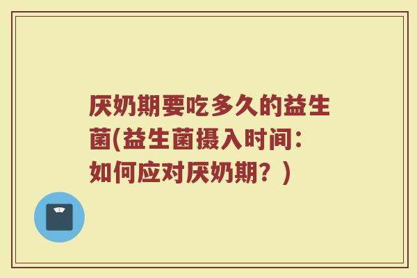 厌奶期要吃多久的益生菌(益生菌摄入时间：如何应对厌奶期？)