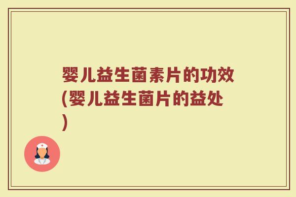 婴儿益生菌素片的功效(婴儿益生菌片的益处)