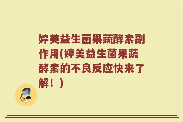 婷美益生菌果蔬酵素副作用(婷美益生菌果蔬酵素的不良反应快来了解！)