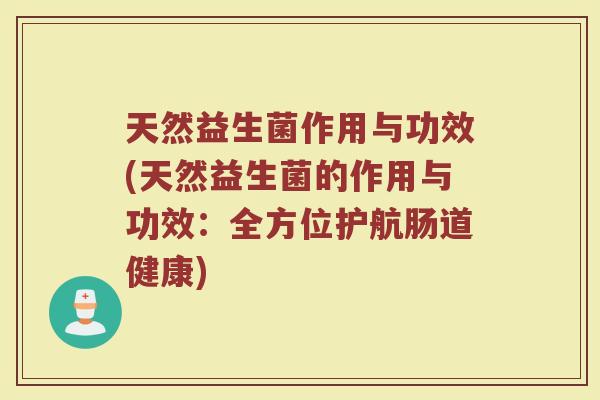 天然益生菌作用与功效(天然益生菌的作用与功效：全方位护航肠道健康)