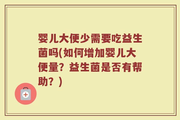 婴儿大便少需要吃益生菌吗(如何增加婴儿大便量？益生菌是否有帮助？)