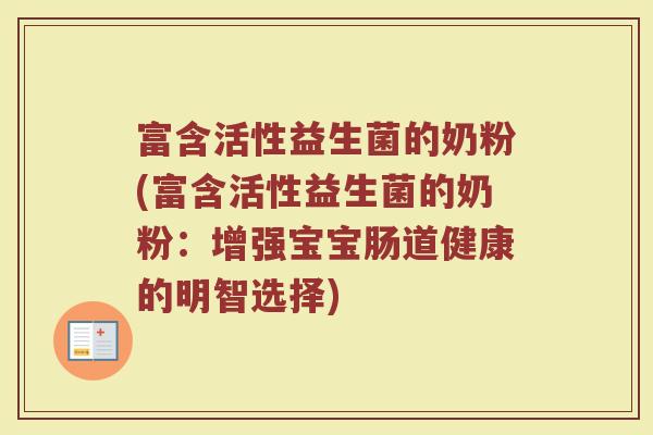 富含活性益生菌的奶粉(富含活性益生菌的奶粉：增强宝宝肠道健康的明智选择)