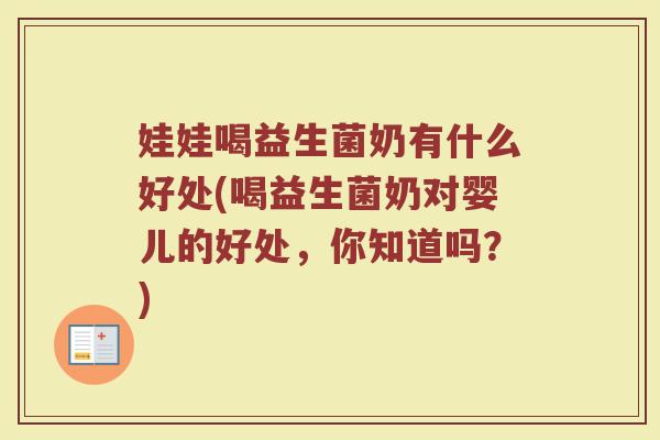娃娃喝益生菌奶有什么好处(喝益生菌奶对婴儿的好处，你知道吗？)