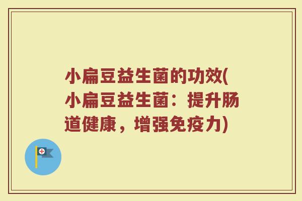 小扁豆益生菌的功效(小扁豆益生菌：提升肠道健康，增强免疫力)