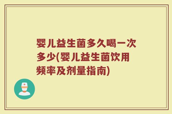 婴儿益生菌多久喝一次多少(婴儿益生菌饮用频率及剂量指南) 婴儿益生菌多久喝一次多少(婴儿益生菌饮用频率及剂量指南)