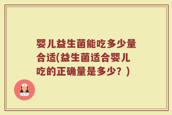 婴儿益生菌能吃多少量合适(益生菌适合婴儿吃的正确量是多少？)