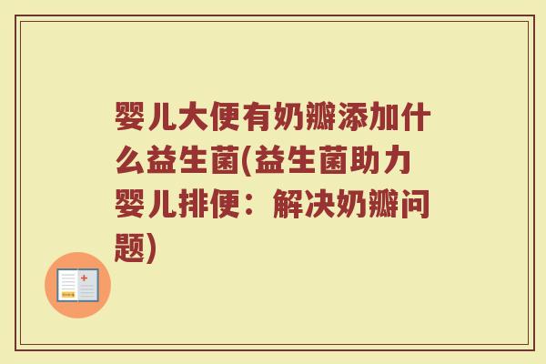 婴儿大便有奶瓣添加什么益生菌(益生菌助力婴儿排便：解决奶瓣问题)