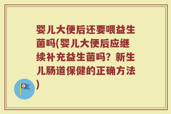 婴儿大便后还要喂益生菌吗(婴儿大便后应继续补充益生菌吗？新生儿肠道保健的正确方法)